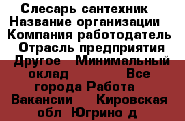 Слесарь-сантехник › Название организации ­ Компания-работодатель › Отрасль предприятия ­ Другое › Минимальный оклад ­ 15 000 - Все города Работа » Вакансии   . Кировская обл.,Югрино д.